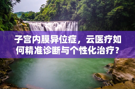 子宫内膜异位症，云医疗如何精准诊断与个性化治疗？