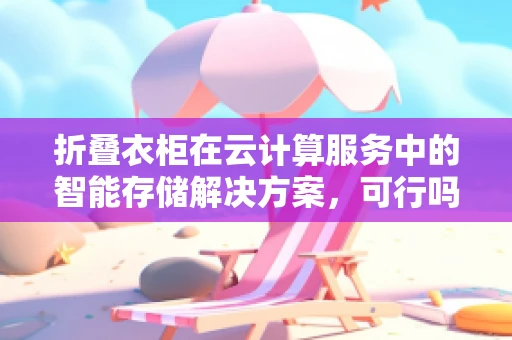 折叠衣柜在云计算服务中的智能存储解决方案，可行吗？