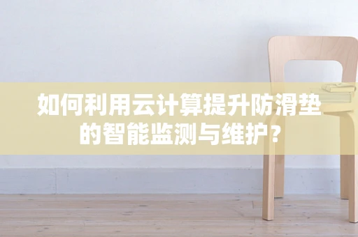 如何利用云计算提升防滑垫的智能监测与维护？