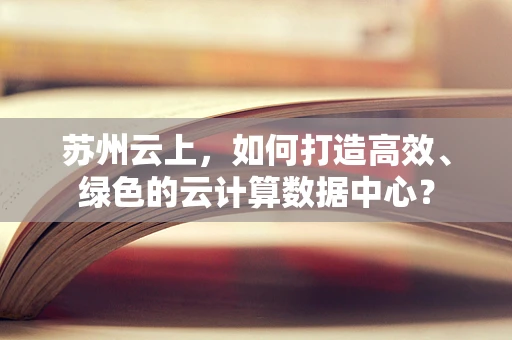 苏州云上，如何打造高效、绿色的云计算数据中心？