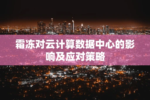 霜冻对云计算数据中心的影响及应对策略