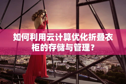 如何利用云计算优化折叠衣柜的存储与管理？