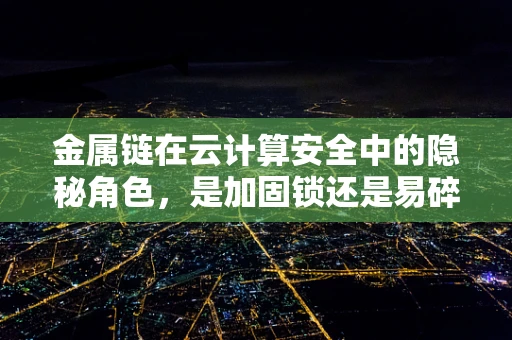 金属链在云计算安全中的隐秘角色，是加固锁还是易碎的钥匙？