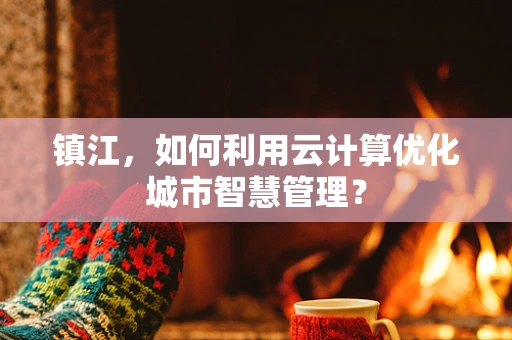 镇江，如何利用云计算优化城市智慧管理？