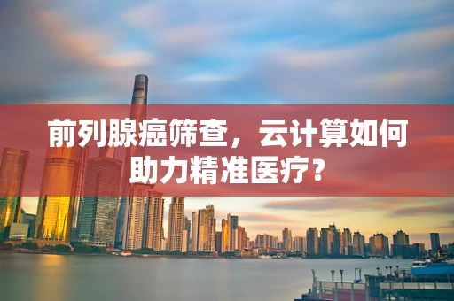 前列腺癌筛查，云计算如何助力精准医疗？