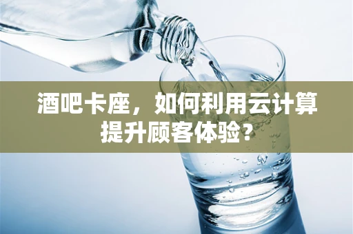 酒吧卡座，如何利用云计算提升顾客体验？