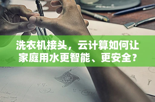 洗衣机接头，云计算如何让家庭用水更智能、更安全？