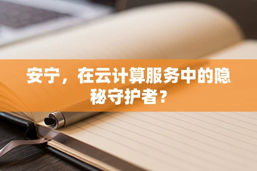 安宁，在云计算服务中的隐秘守护者？