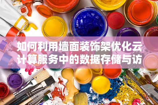 如何利用墙面装饰架优化云计算服务中的数据存储与访问效率？