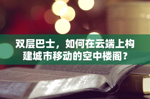 双层巴士，如何在云端上构建城市移动的空中楼阁？
