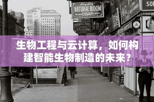 生物工程与云计算，如何构建智能生物制造的未来？