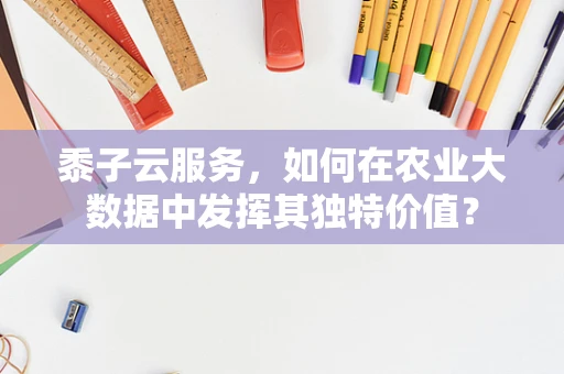 黍子云服务，如何在农业大数据中发挥其独特价值？