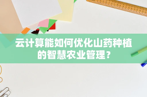 云计算能如何优化山药种植的智慧农业管理？