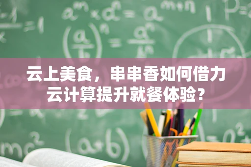 云上美食，串串香如何借力云计算提升就餐体验？