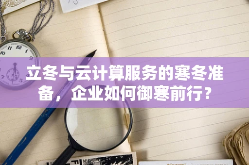 立冬与云计算服务的寒冬准备，企业如何御寒前行？