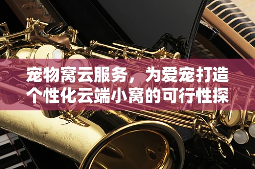 宠物窝云服务，为爱宠打造个性化云端小窝的可行性探索？
