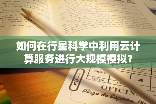 如何在行星科学中利用云计算服务进行大规模模拟？