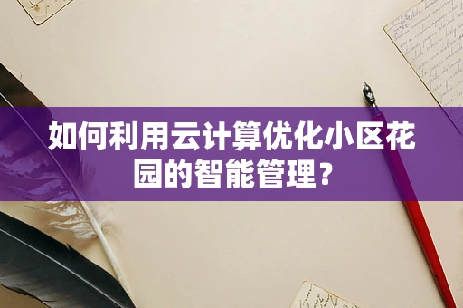 如何利用云计算优化小区花园的智能管理？