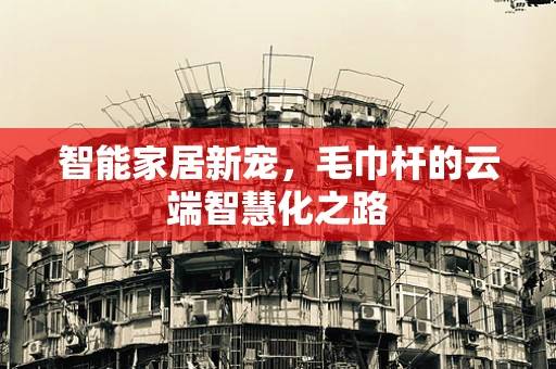 智能家居新宠，毛巾杆的云端智慧化之路
