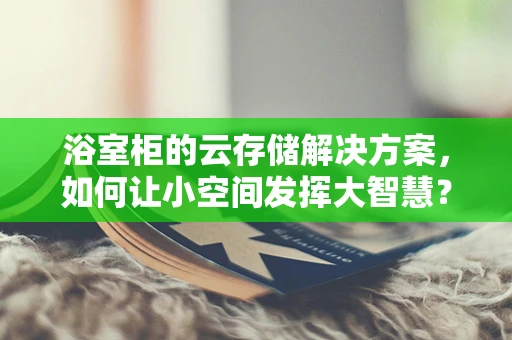 浴室柜的云存储解决方案，如何让小空间发挥大智慧？