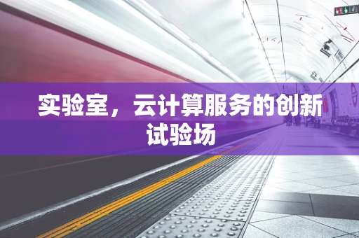 实验室，云计算服务的创新试验场