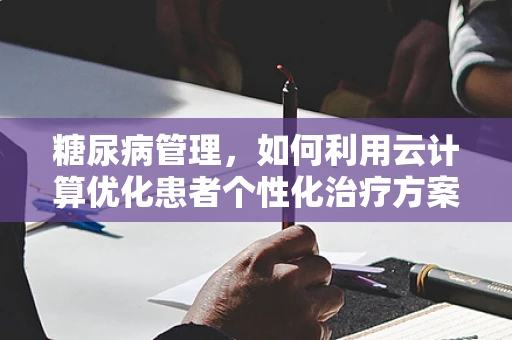 糖尿病管理，如何利用云计算优化患者个性化治疗方案？