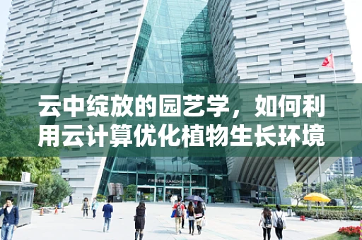 云中绽放的园艺学，如何利用云计算优化植物生长环境？