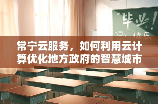 常宁云服务，如何利用云计算优化地方政府的智慧城市构建？