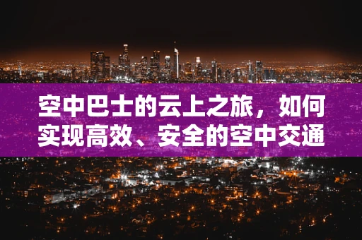 空中巴士的云上之旅，如何实现高效、安全的空中交通管理？