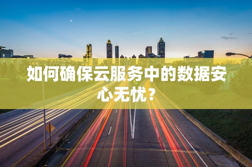 如何确保云服务中的数据安心无忧？