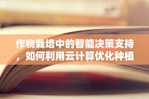 作物栽培中的智能决策支持，如何利用云计算优化种植策略？