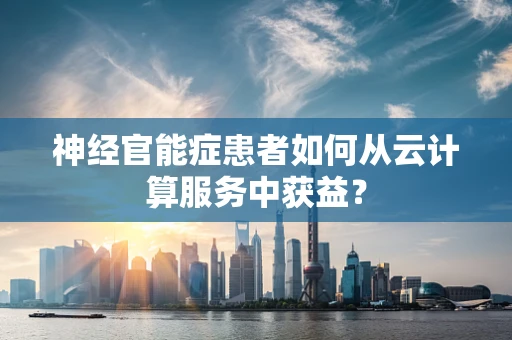 神经官能症患者如何从云计算服务中获益？
