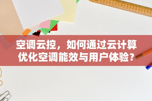空调云控，如何通过云计算优化空调能效与用户体验？
