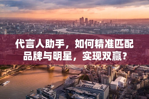 代言人助手，如何精准匹配品牌与明星，实现双赢？