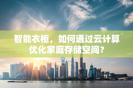 智能衣柜，如何通过云计算优化家庭存储空间？