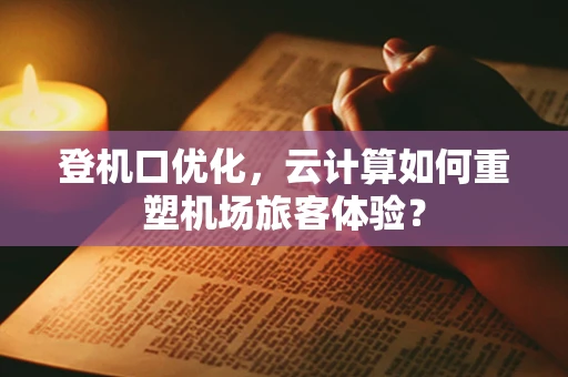 登机口优化，云计算如何重塑机场旅客体验？