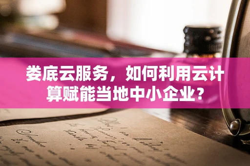 娄底云服务，如何利用云计算赋能当地中小企业？