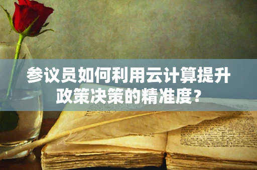 参议员如何利用云计算提升政策决策的精准度？