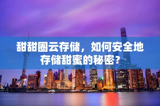 甜甜圈云存储，如何安全地存储甜蜜的秘密？