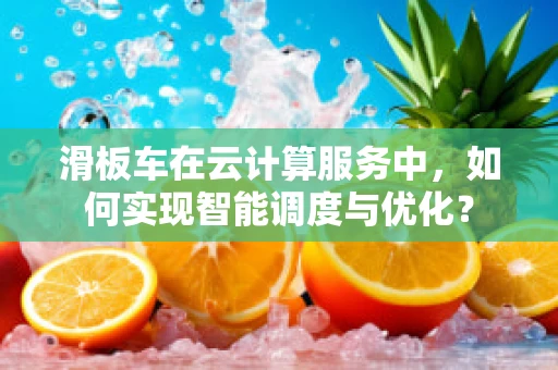 滑板车在云计算服务中，如何实现智能调度与优化？