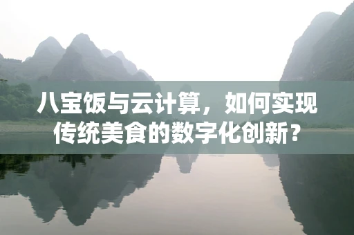 八宝饭与云计算，如何实现传统美食的数字化创新？