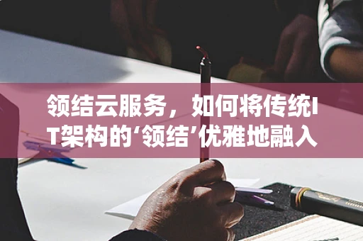 领结云服务，如何将传统IT架构的‘领结’优雅地融入云端？