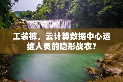 工装裤，云计算数据中心运维人员的隐形战衣？