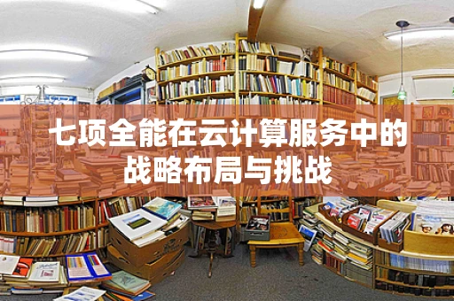 七项全能在云计算服务中的战略布局与挑战