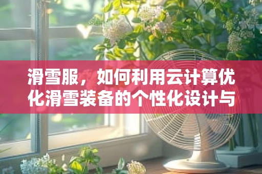 滑雪服，如何利用云计算优化滑雪装备的个性化设计与生产？