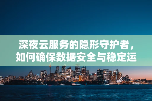 深夜云服务的隐形守护者，如何确保数据安全与稳定运行？