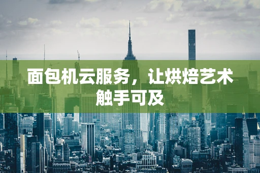 面包机云服务，让烘焙艺术触手可及