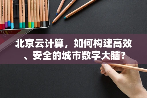 北京云计算，如何构建高效、安全的城市数字大脑？
