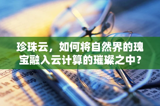 珍珠云，如何将自然界的瑰宝融入云计算的璀璨之中？