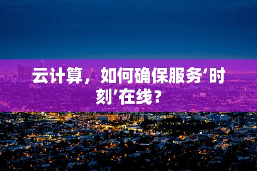 云计算，如何确保服务‘时刻’在线？